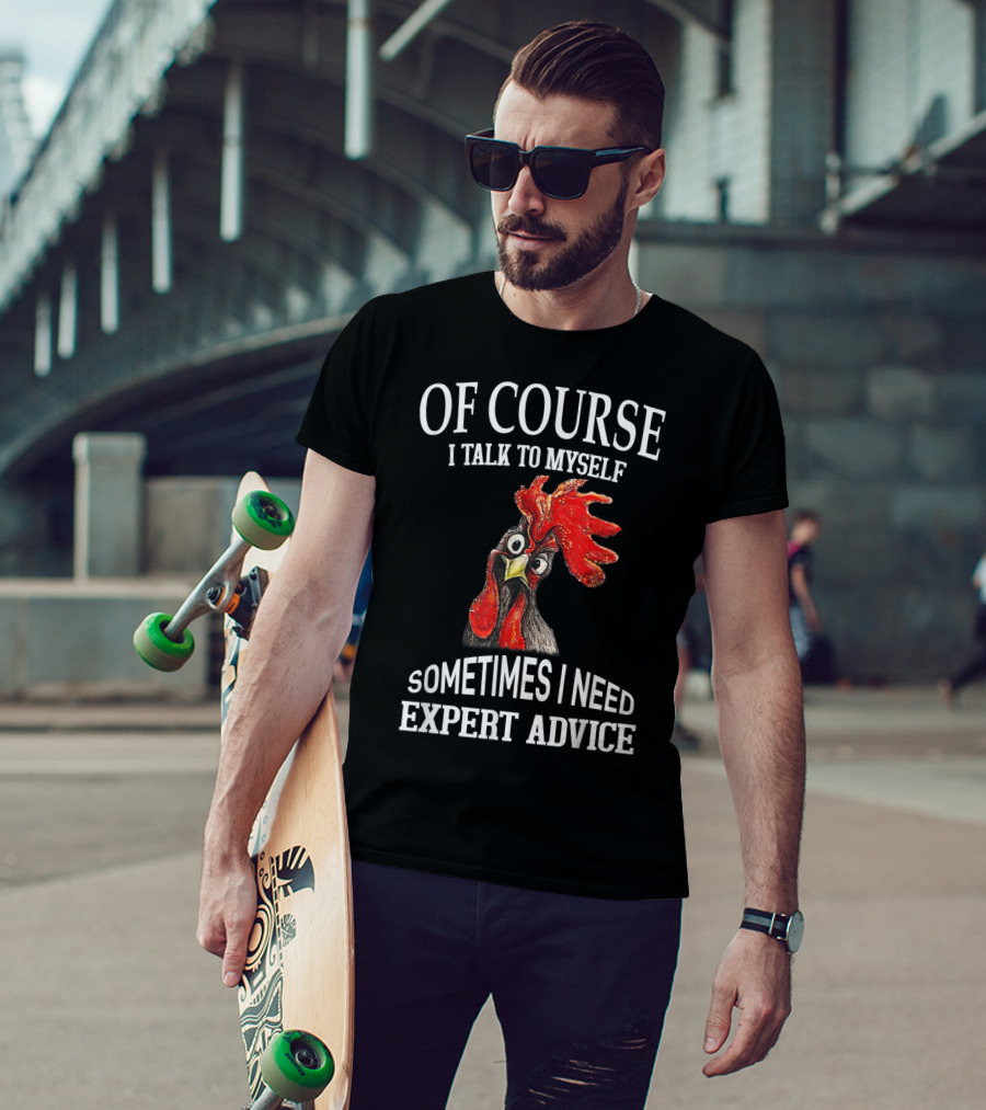 Of Course I Talk To Myself Sometimes I Need Expert Advice Rooster Image T-Shirt