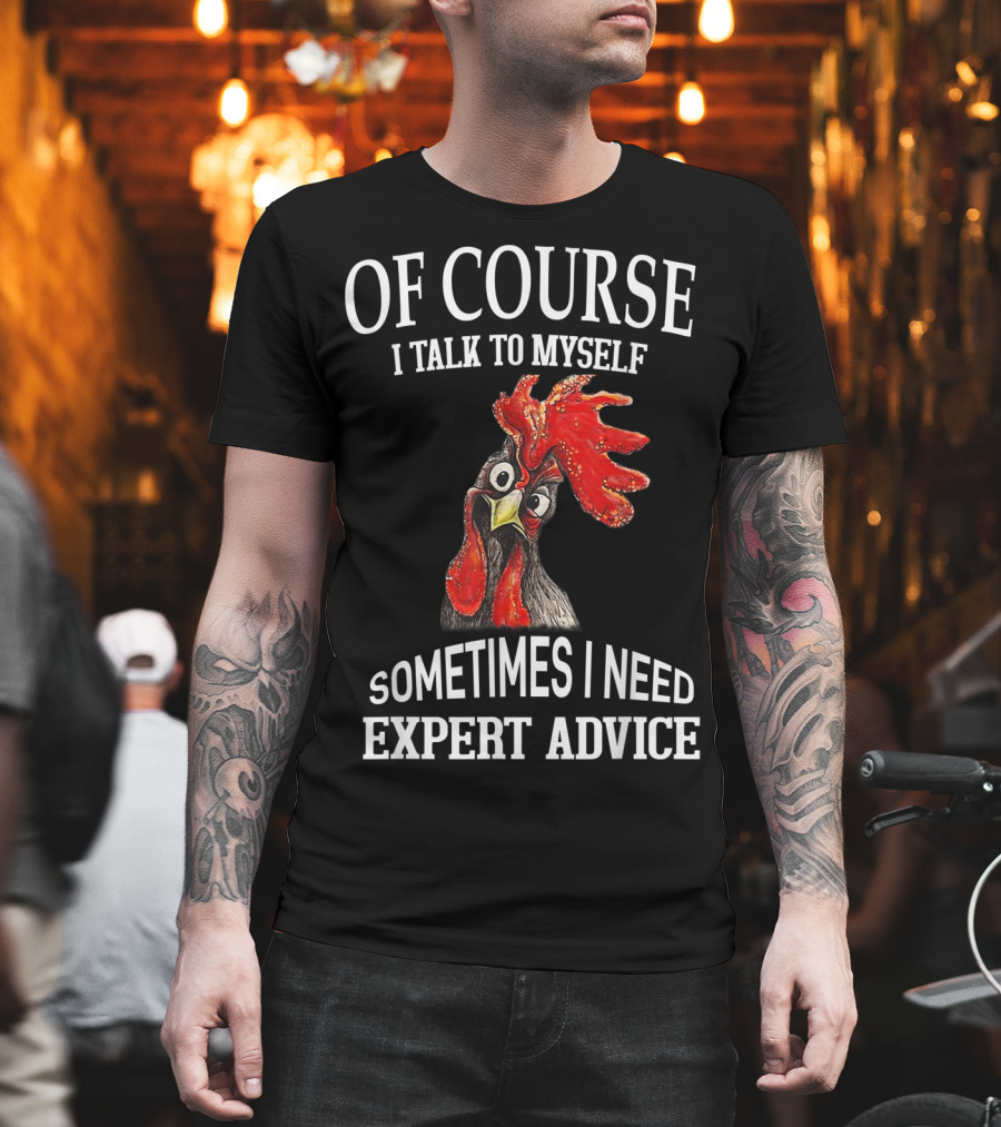 Of Course I Talk To Myself Sometimes I Need Expert Advice Rooster Image T-Shirt