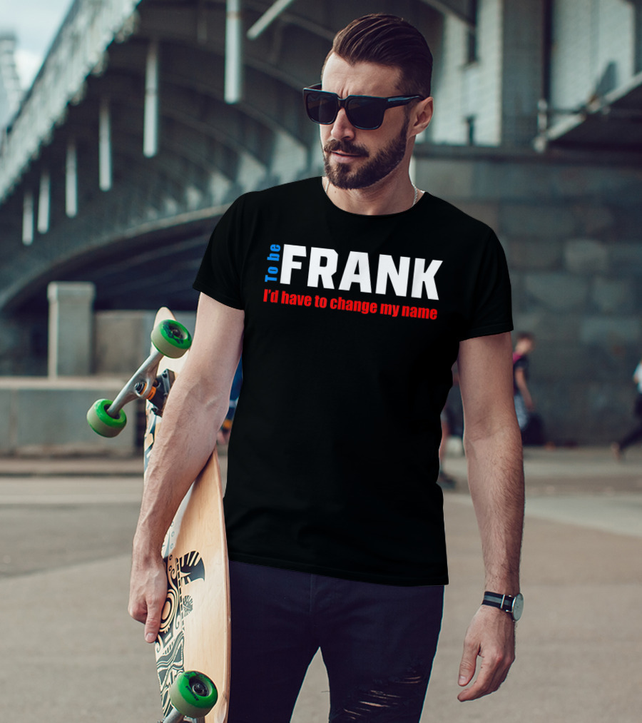 To Be Frank I'd Have To Change My Name White T-Shirt