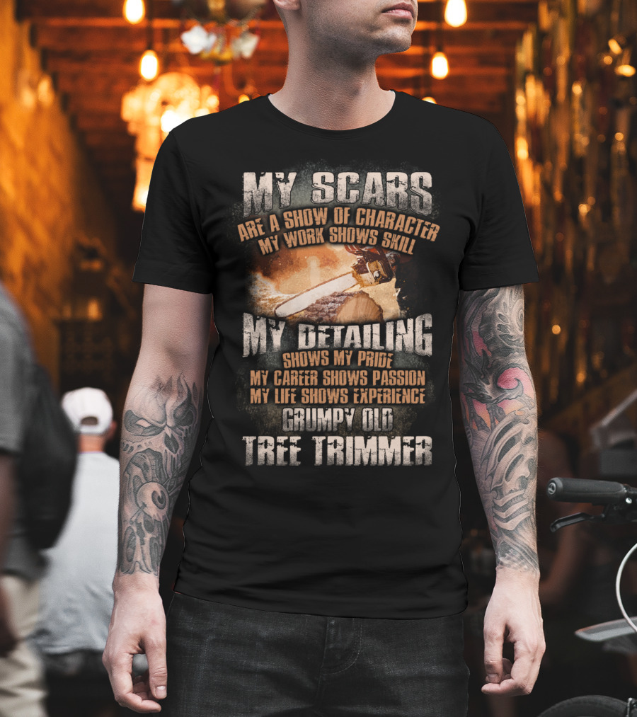 My Scars Are a Show of Character My Work Shows Skill Grumpy Old Tree Trimmer T-Shirt