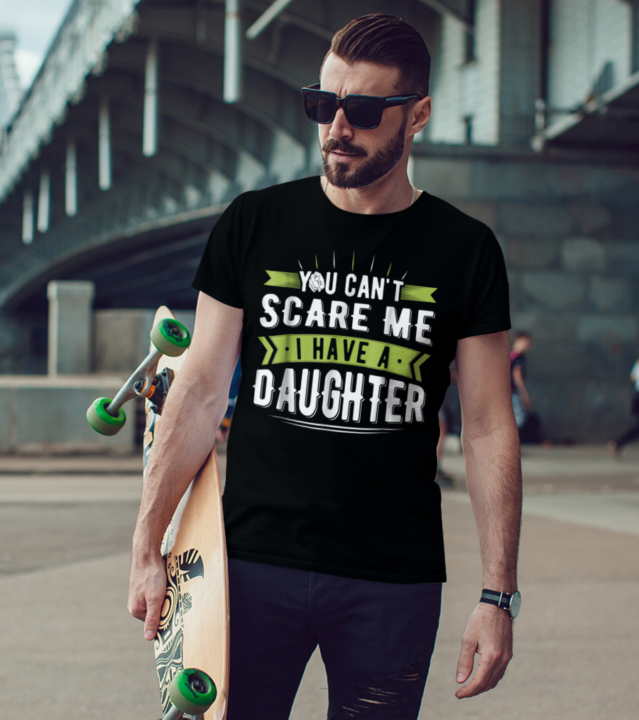 You Can't Scare Me I Have A Daughter T-Shirt