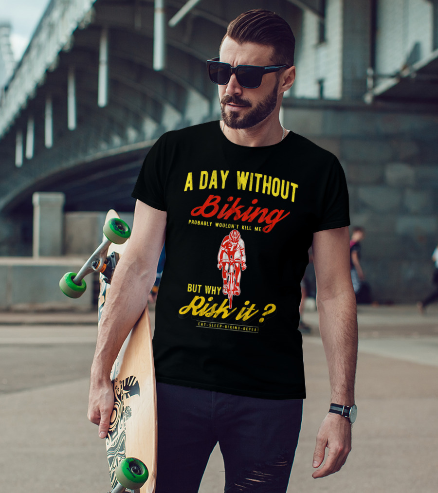 A Day Without Biking Probably Wouldn't Kill Me But Why Risk It Eat Sleep Biking Repeat Cycling Cyclists Bike T-Shirt