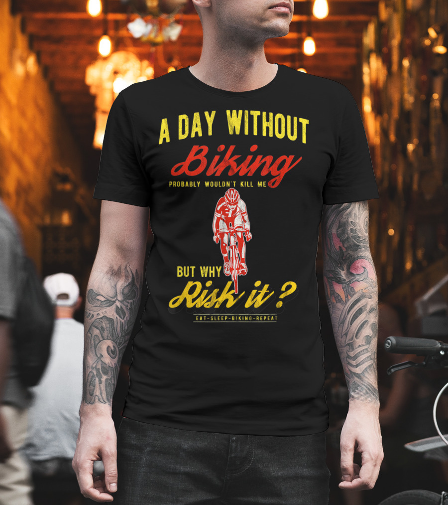 A Day Without Biking Probably Wouldn't Kill Me But Why Risk It Eat Sleep Biking Repeat Cycling Cyclists Bike T-Shirt