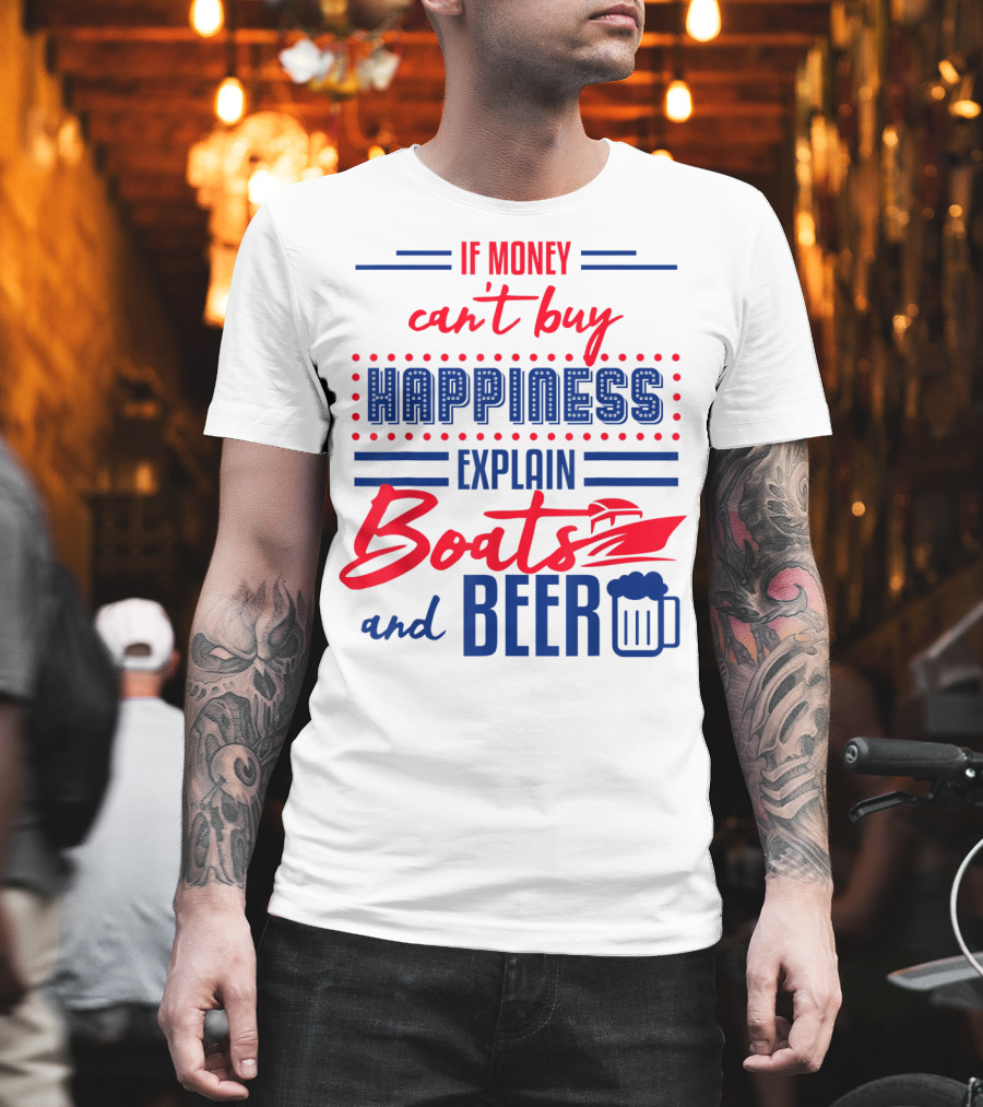 If Money Can't Buy Happiness Explain Boats and Beer T-Shirt