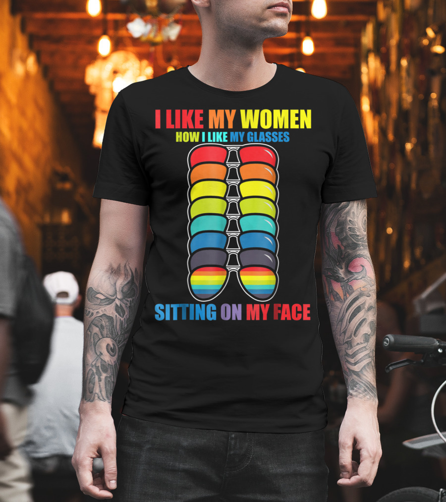 I Like My Women How I Like My Glasses Sitting On My Face Sunglasses Rainbow Colors T-Shirt