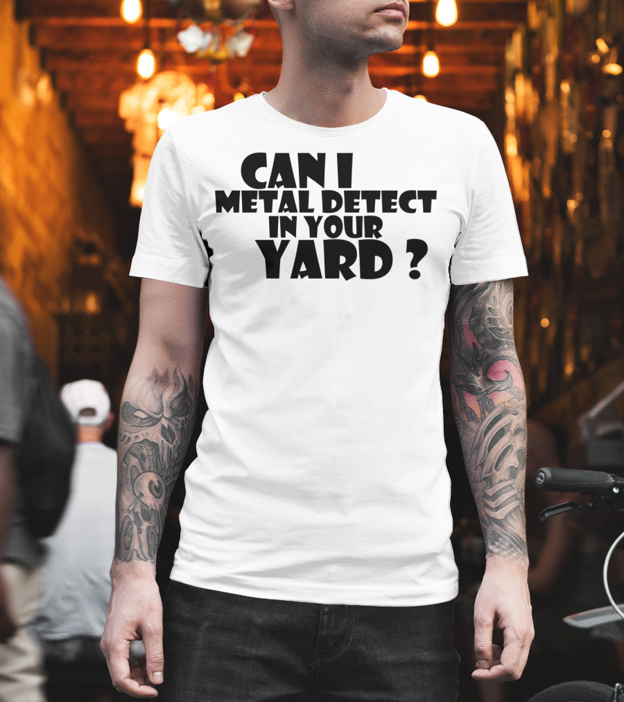 Can I Metal Detect in Your Yard Metal Detecting Fun Request T-Shirt