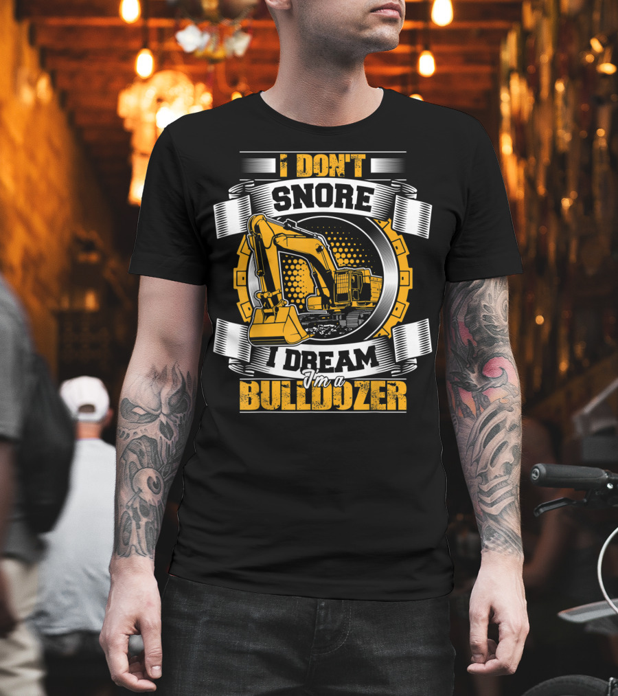 I Don't Snore I Dream I'm A Bulldozer T-Shirt