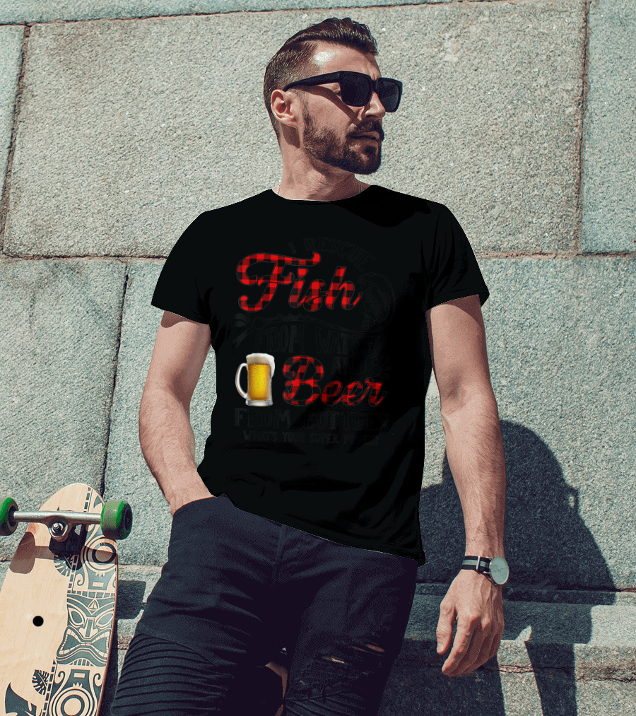 I Rescue Fish From Water And Beer From Bottles What's Your Super Power? T-Shirt