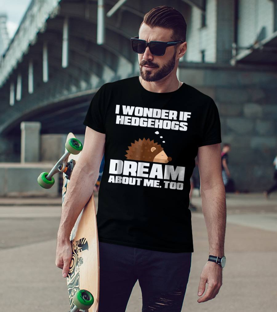 I Wonder If Hedgehogs Dream About Me Too T-Shirt