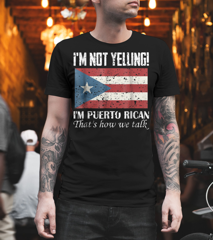 I'm Not Yelling I'm Puerto Rican That's How We Talk T-Shirt