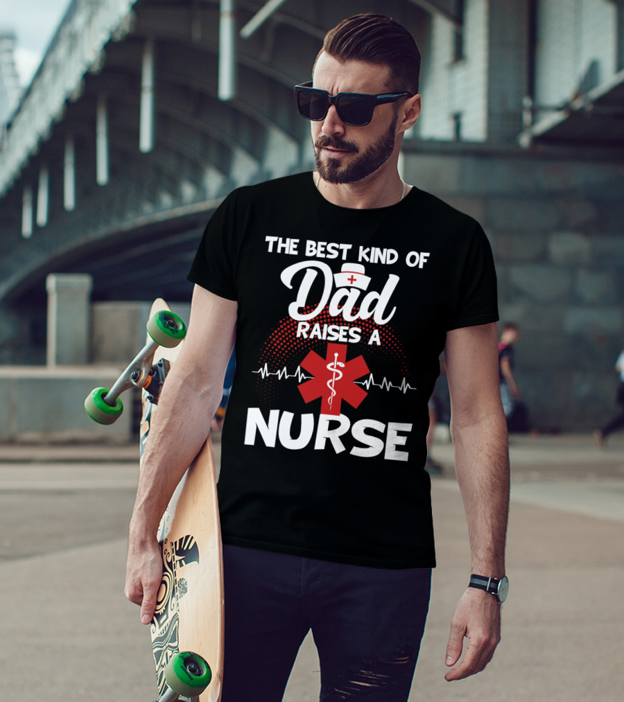 The Best Kind Of Dad Raises A Nurse With Medical Symbol And Heartbeat T-Shirt