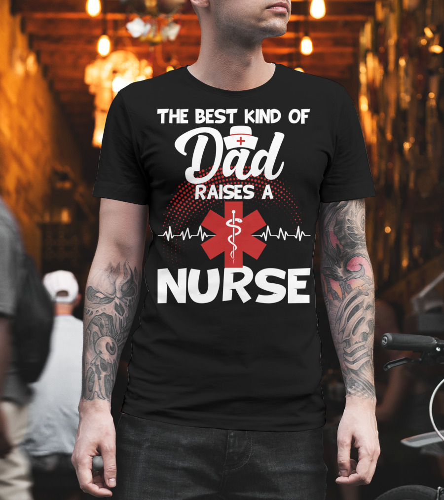 The Best Kind of Dad Raises a Nurse with Medical Symbol and Heartbeat T-Shirt