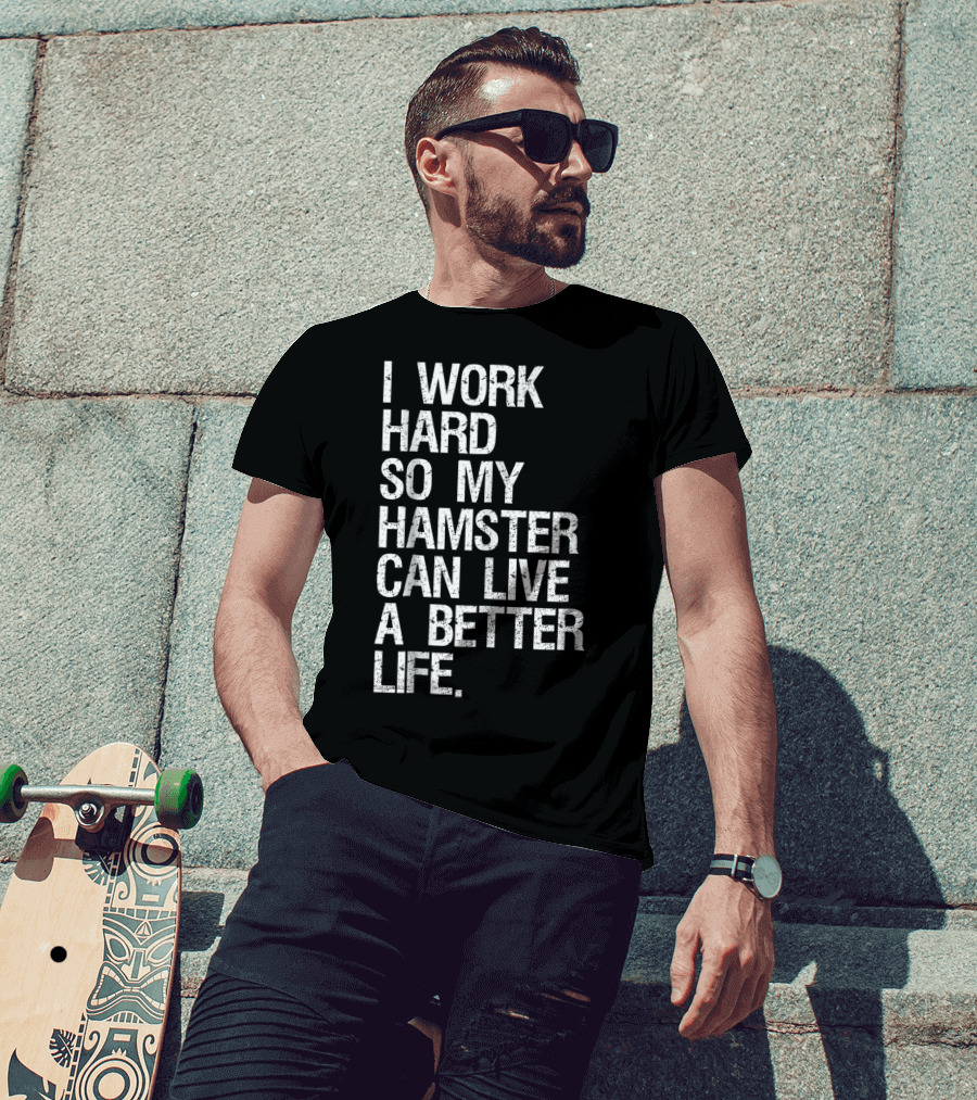 I Work Hard So My Hamster Can Live A Better Life T-Shirt