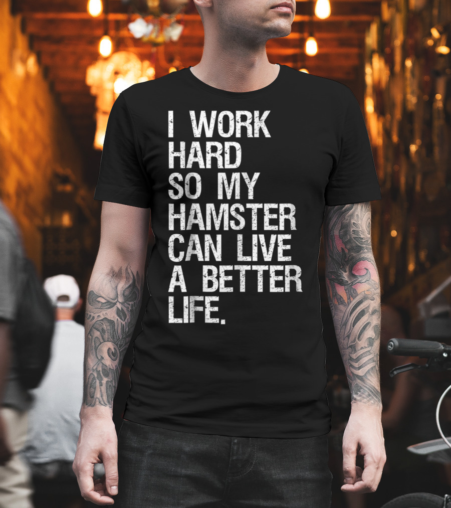I Work Hard So My Hamster Can Live A Better Life T-Shirt