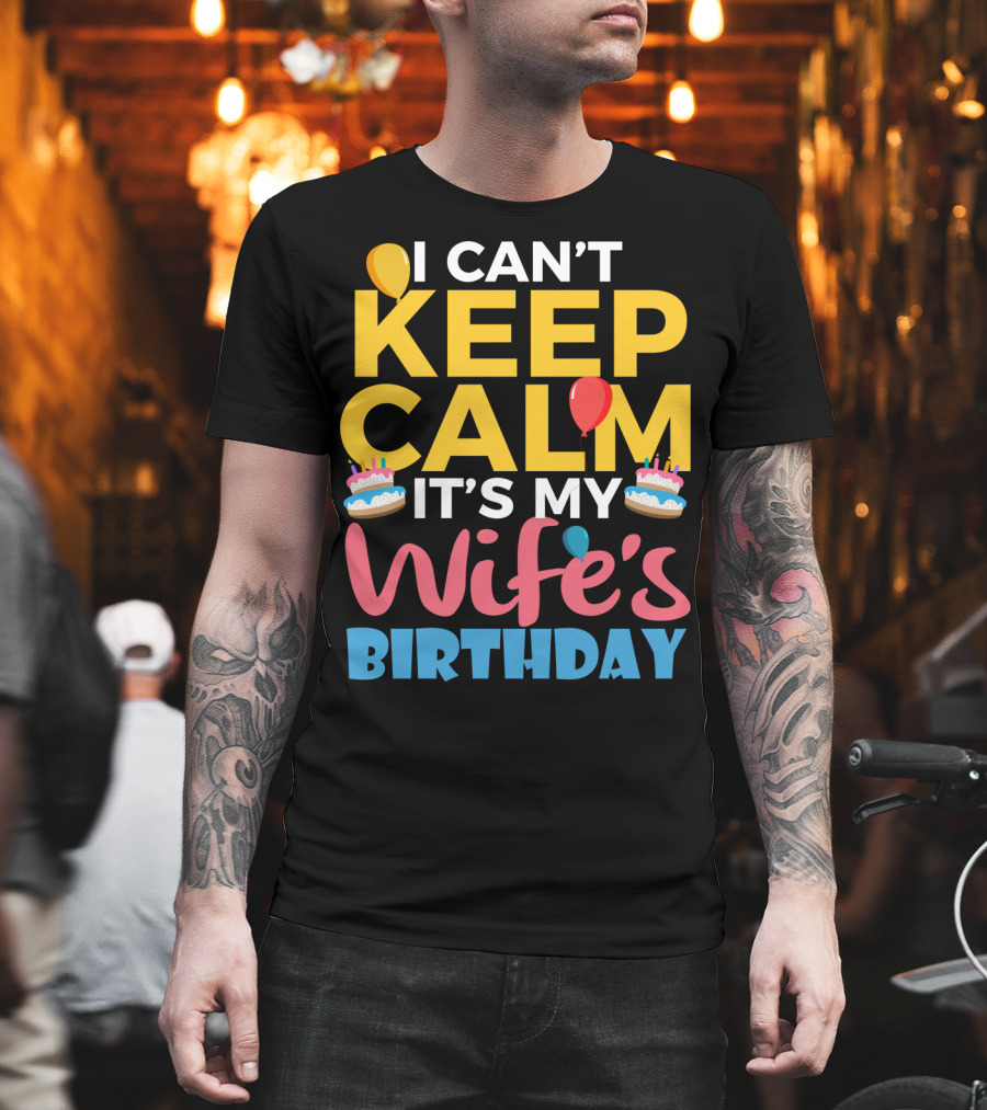 I Can't Keep Calm It's My Wife's Birthday Funny Wife With Balloons And Cakes T-Shirt