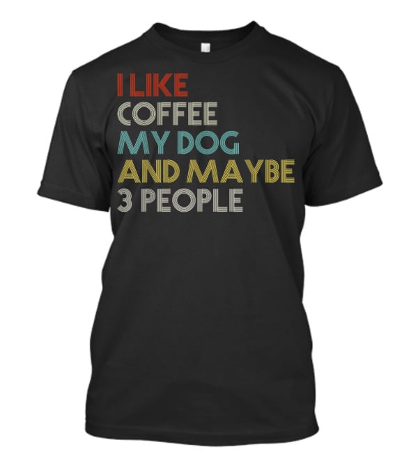 I Like Coffee My Dog And Maybe 3 People Coffee Lover T-Shirt