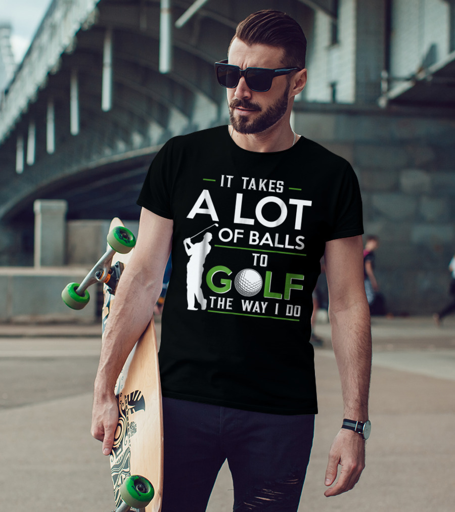 It Takes A Lot Of Balls To Golf The Way I Do Golfer And Ball T-Shirt