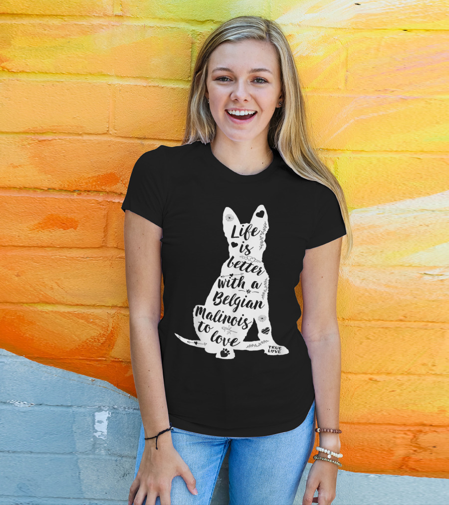 Life Is Better With A Belgian Malinois To Love True Love For Belgian Malinois Dog Lovers T-Shirt