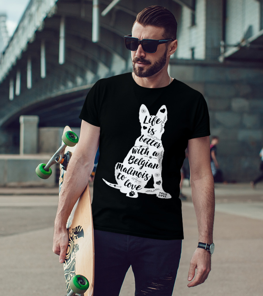 Life Is Better With A Belgian Malinois To Love True Love For Belgian Malinois Dog Lovers T-Shirt