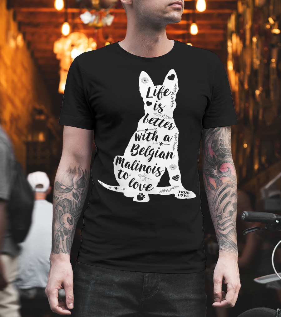 Life is Better with a Belgian Malinois to Love True Love for Belgian Malinois Dog Lovers T-Shirt