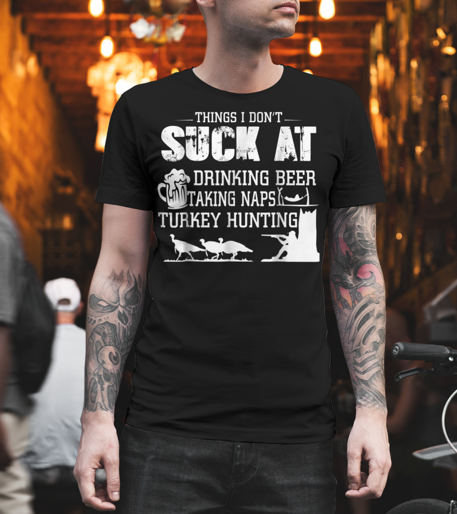 Things I Don't Suck At Drinking Beer Taking Naps Turkey Hunting T-Shirt