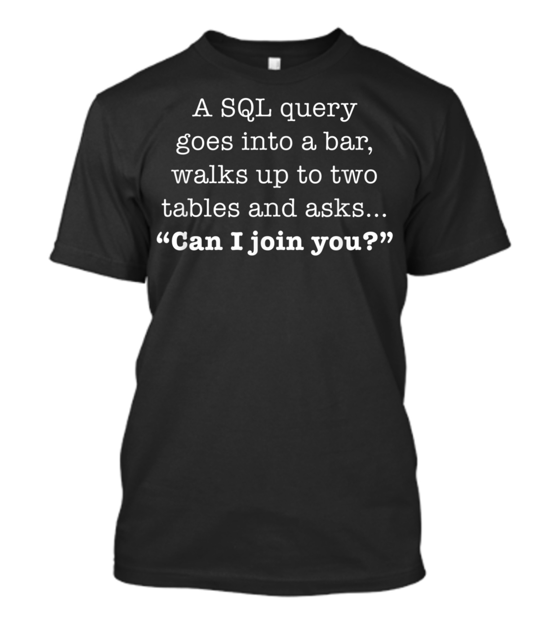 SQL Query Goes Into A Bar Asks Can I Join You? Funny Computer Programmer Joke T-Shirt