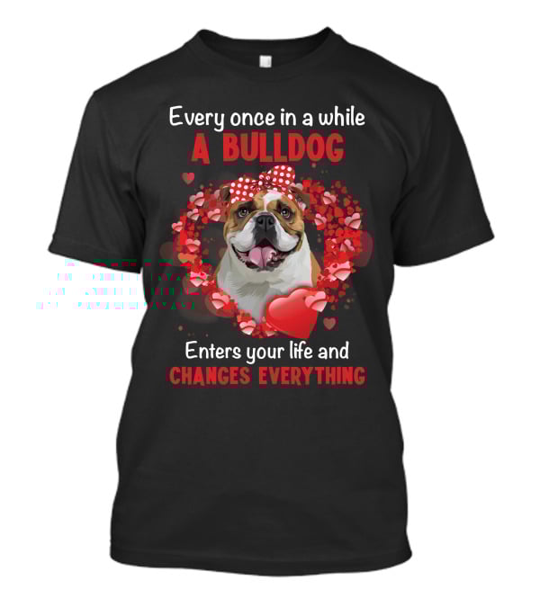 Every Once In A While A Bulldog Enters Your Life And Changes Everything T-Shirt