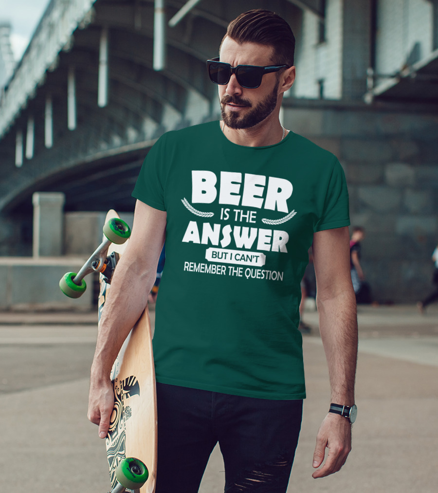 Beer Is The Answer But I Can't Remember The Question Witty Phrase T-Shirt