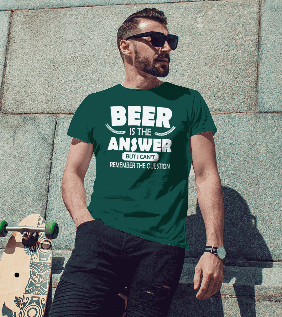 Beer Is The Answer But I Can't Remember The Question Witty Phrase T-Shirt