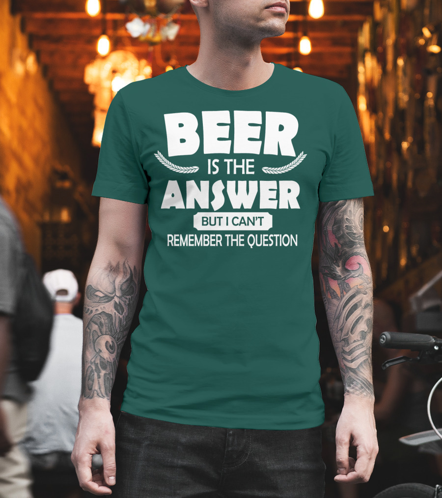 Beer is the Answer but I Can't Remember the Question Witty Phrase T-Shirt