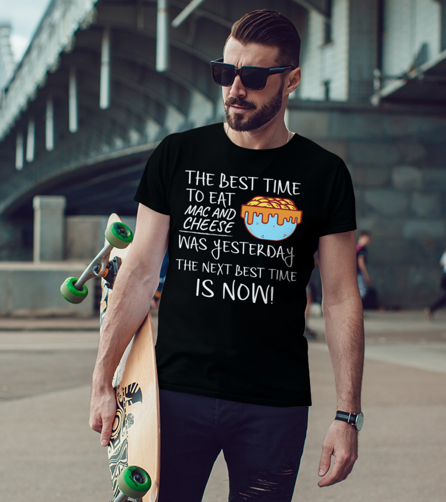 The Best Time To Eat Mac And Cheese Was Yesterday Next Best Time Is Now T-Shirt