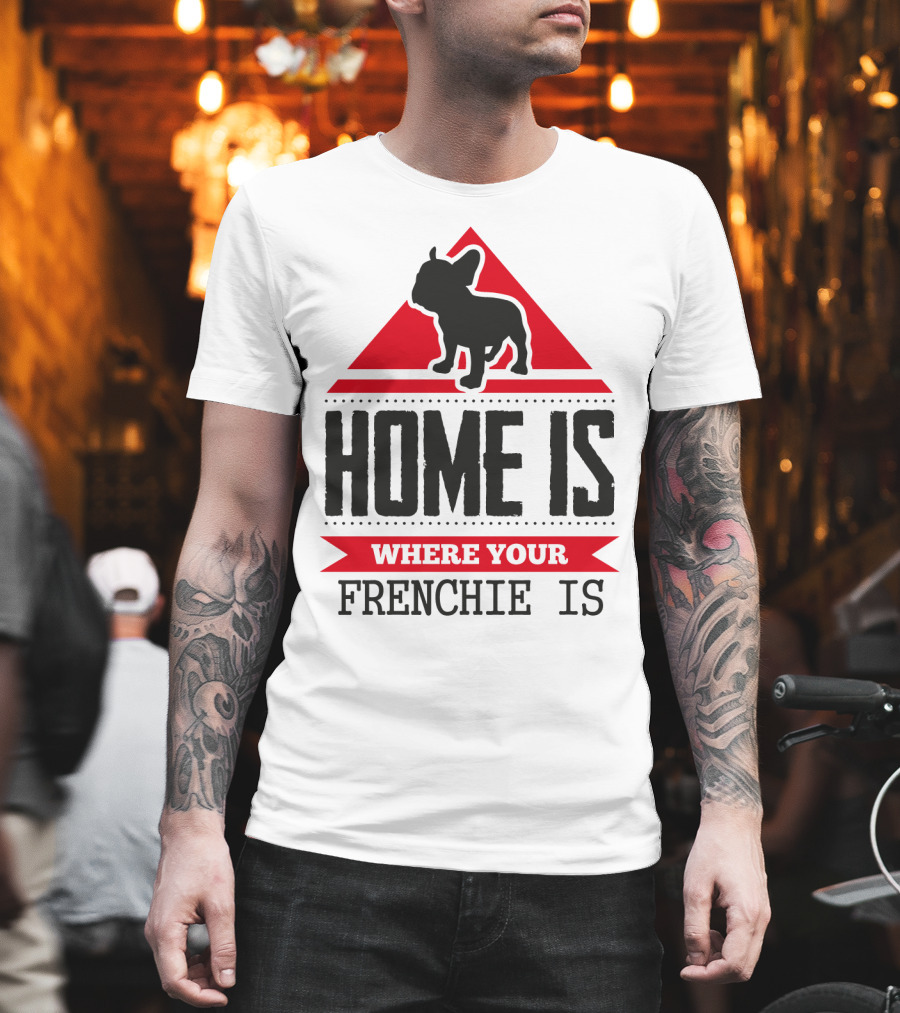 Home is Where Your Frenchie is T-Shirt