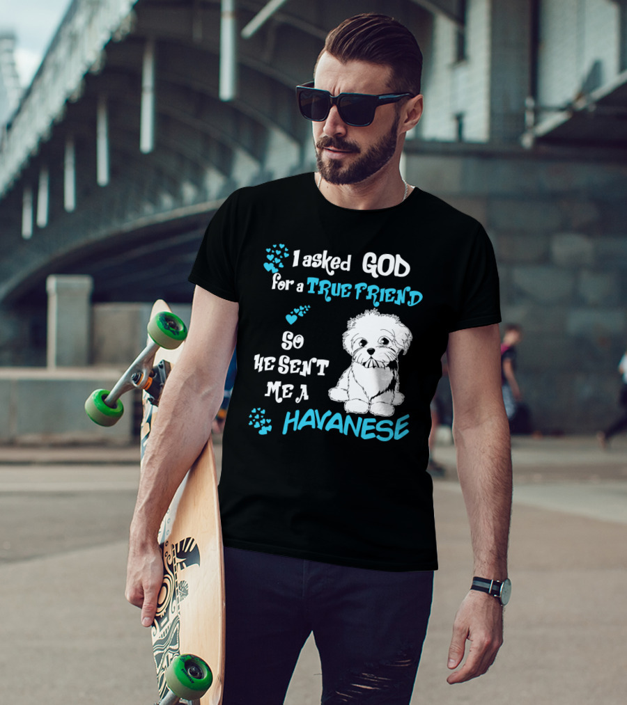 I Asked God For A True Friend So He Sent Me A Havanese T-Shirt