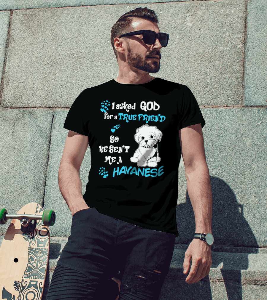 I Asked God For A True Friend So He Sent Me A Havanese T-Shirt