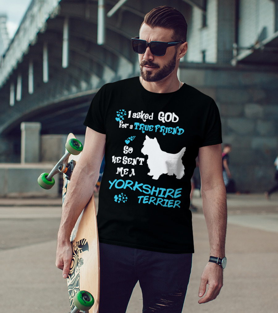 I Asked God For A True Friend So He Sent Me A Yorkshire Terrier T-Shirt