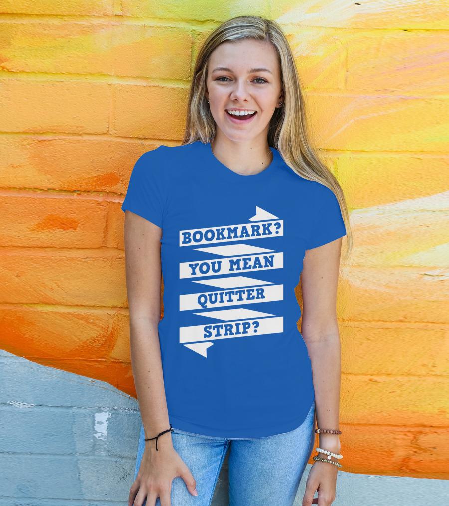 Bookmark? You Mean Quitter Strip? T-Shirt