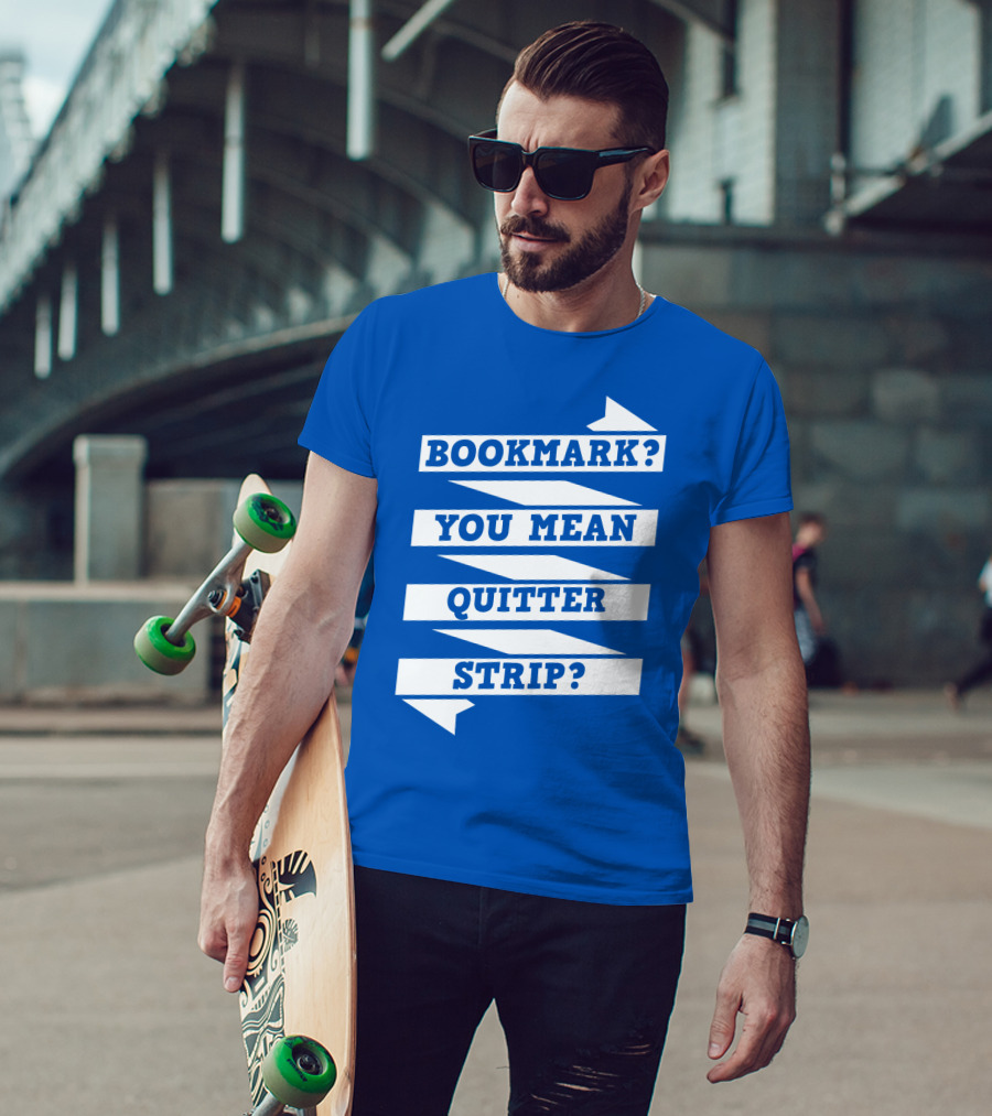 Bookmark? You Mean Quitter Strip? T-Shirt