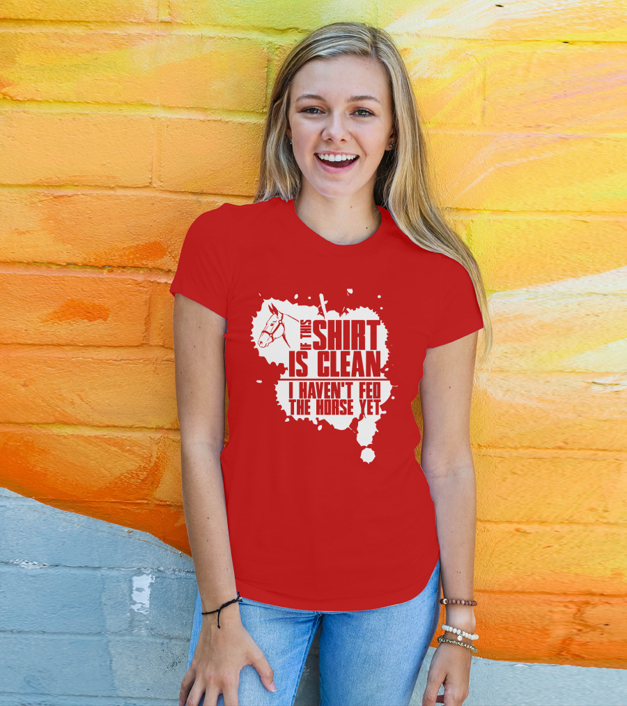 If This Shirt Is Clean I Haven't Fed The Horse Yet Horsehead And Splash T-Shirt