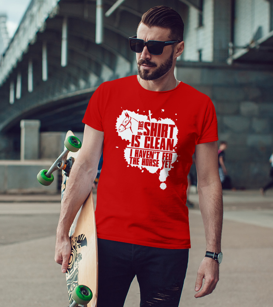 If This Shirt Is Clean I Haven't Fed The Horse Yet Horsehead And Splash T-Shirt