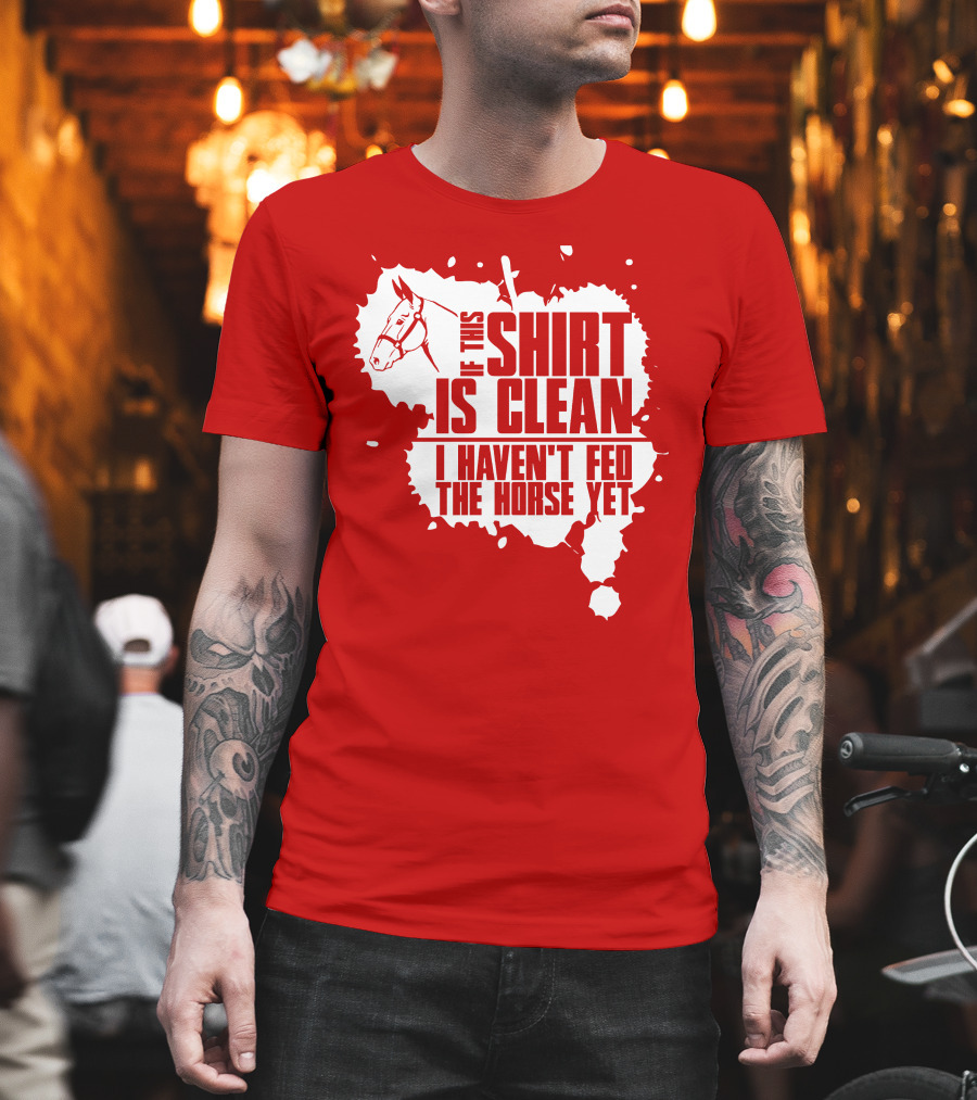 If This Shirt Is Clean I Haven't Fed The Horse Yet Horsehead And Splash T-Shirt