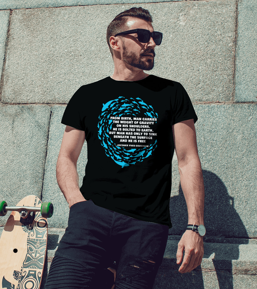 Jacques Yves Cousteau From Birth Man Carries The Weight Of Gravity Beneath The Surface And He Is Free T-Shirt