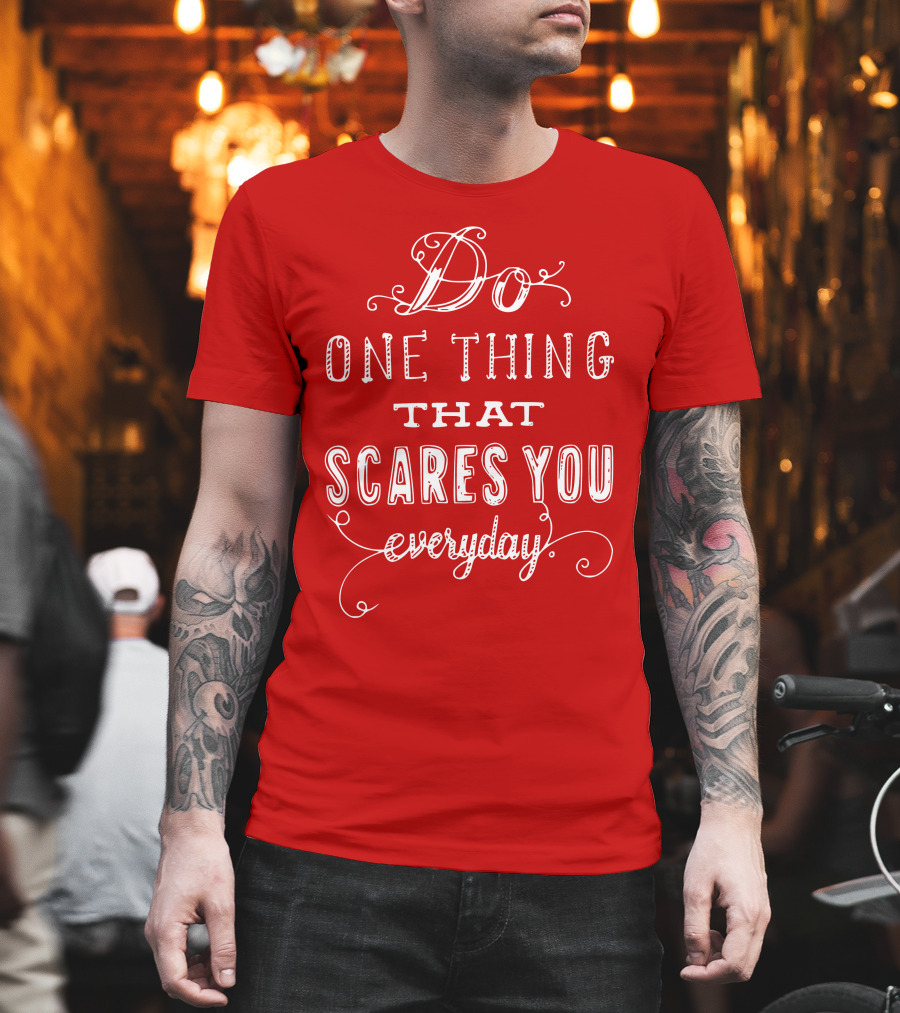 Do One Thing That Scares You Everyday T-Shirt