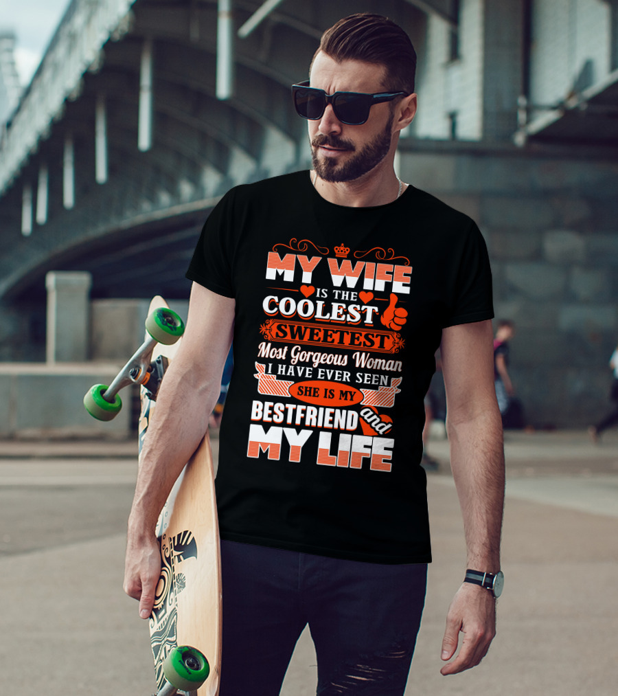 My Wife Is The Coolest Sweetest Most Gorgeous Woman She Is My Bestfriend And My Life T-Shirt