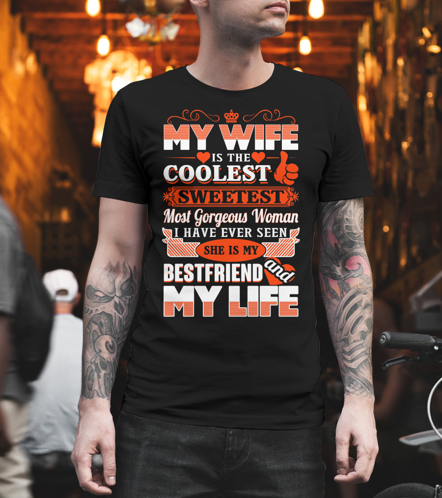 My Wife Is The Coolest Sweetest Most Gorgeous Woman She Is My Bestfriend And My Life T-Shirt