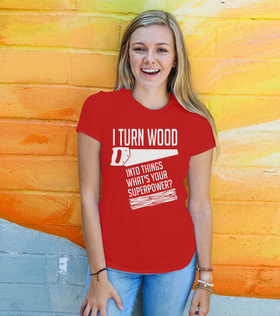 I Turn Wood Into Things What's Your Superpower Saw Woodworker T-Shirt