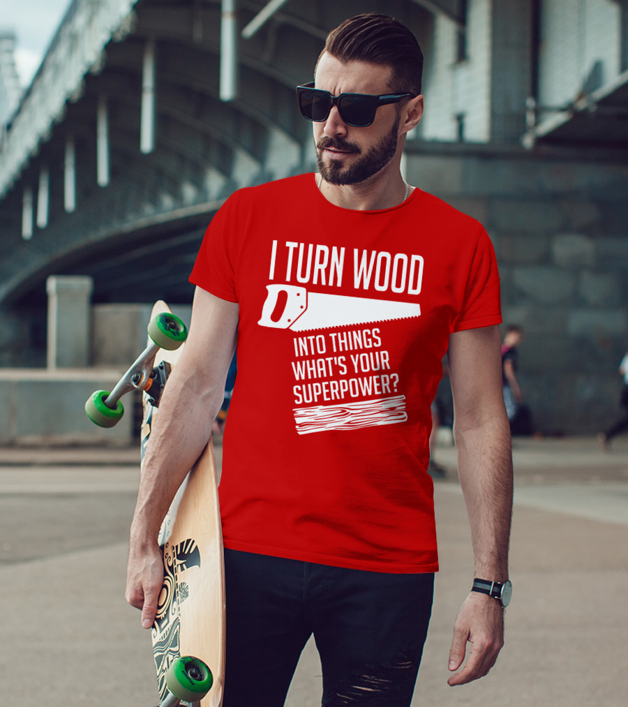 I Turn Wood Into Things What's Your Superpower Saw Woodworker T-Shirt