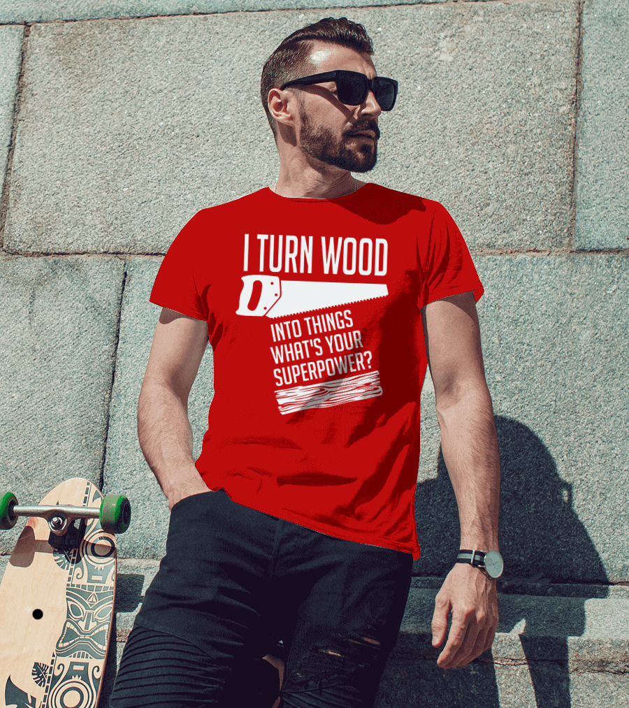 I Turn Wood Into Things What's Your Superpower Saw Woodworker T-Shirt