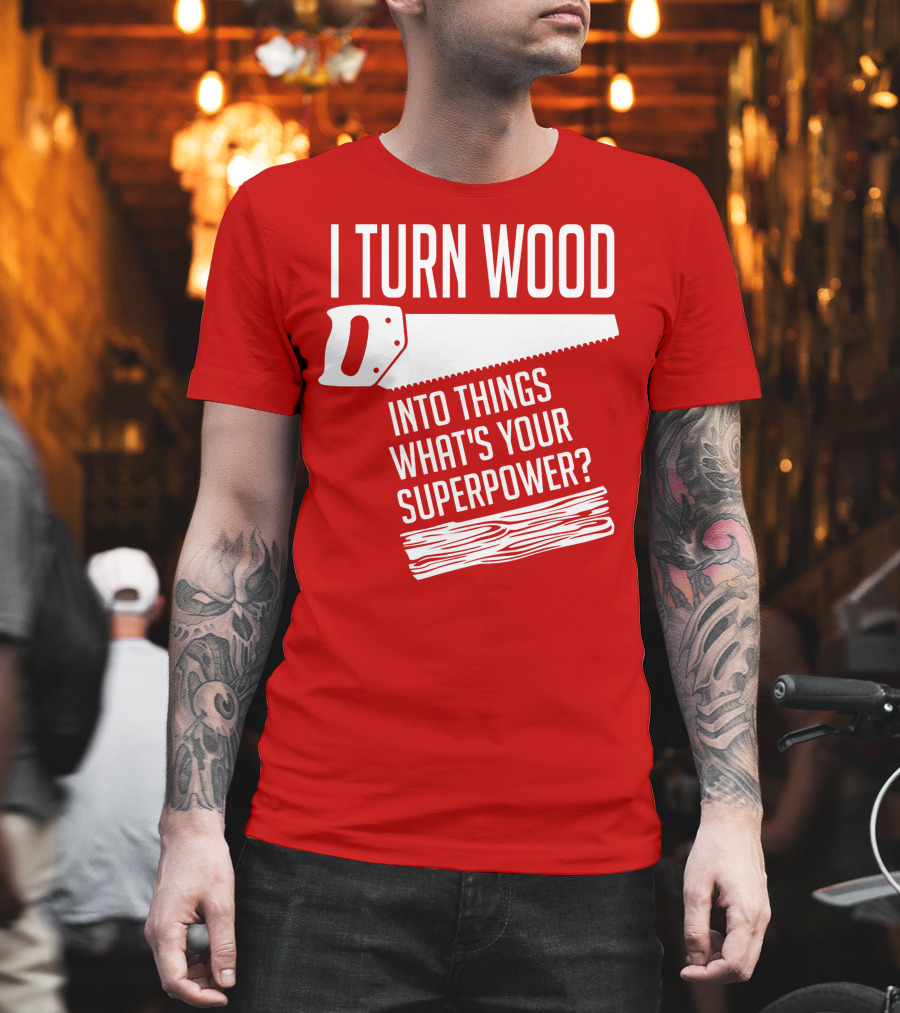 I Turn Wood Into Things What's Your Superpower Saw Woodworker T-Shirt
