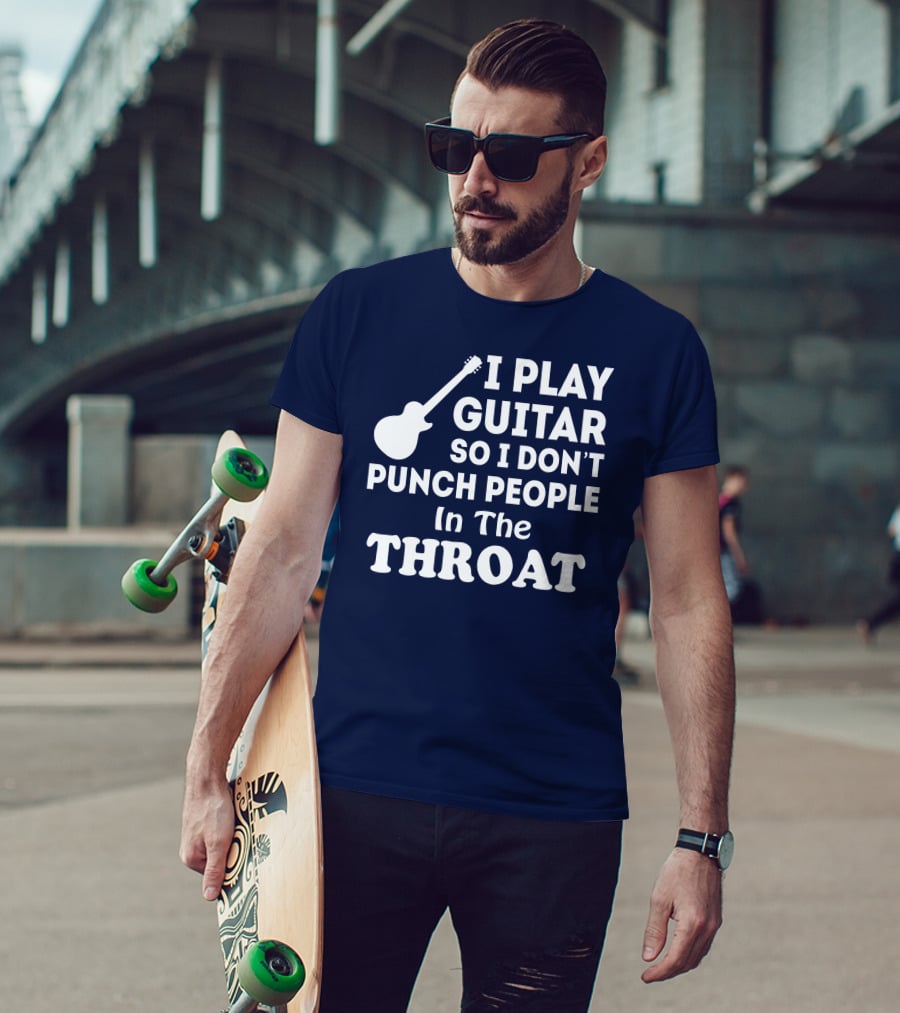 I Play Guitar So I Don't Punch People In The Throat T-Shirt