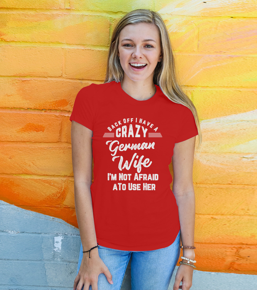 Back Off I Have A Crazy German Wife I'm Not Afraid To Use Her T-Shirt